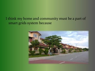 I think my home and community must be a part of 
smart grids system because 
 