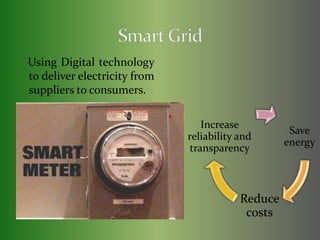 Using Digital technology 
to deliver electricity from 
suppliers to consumers. 
Save 
energy 
Reduce 
costs 
Increase 
reliability and 
transparency 
 