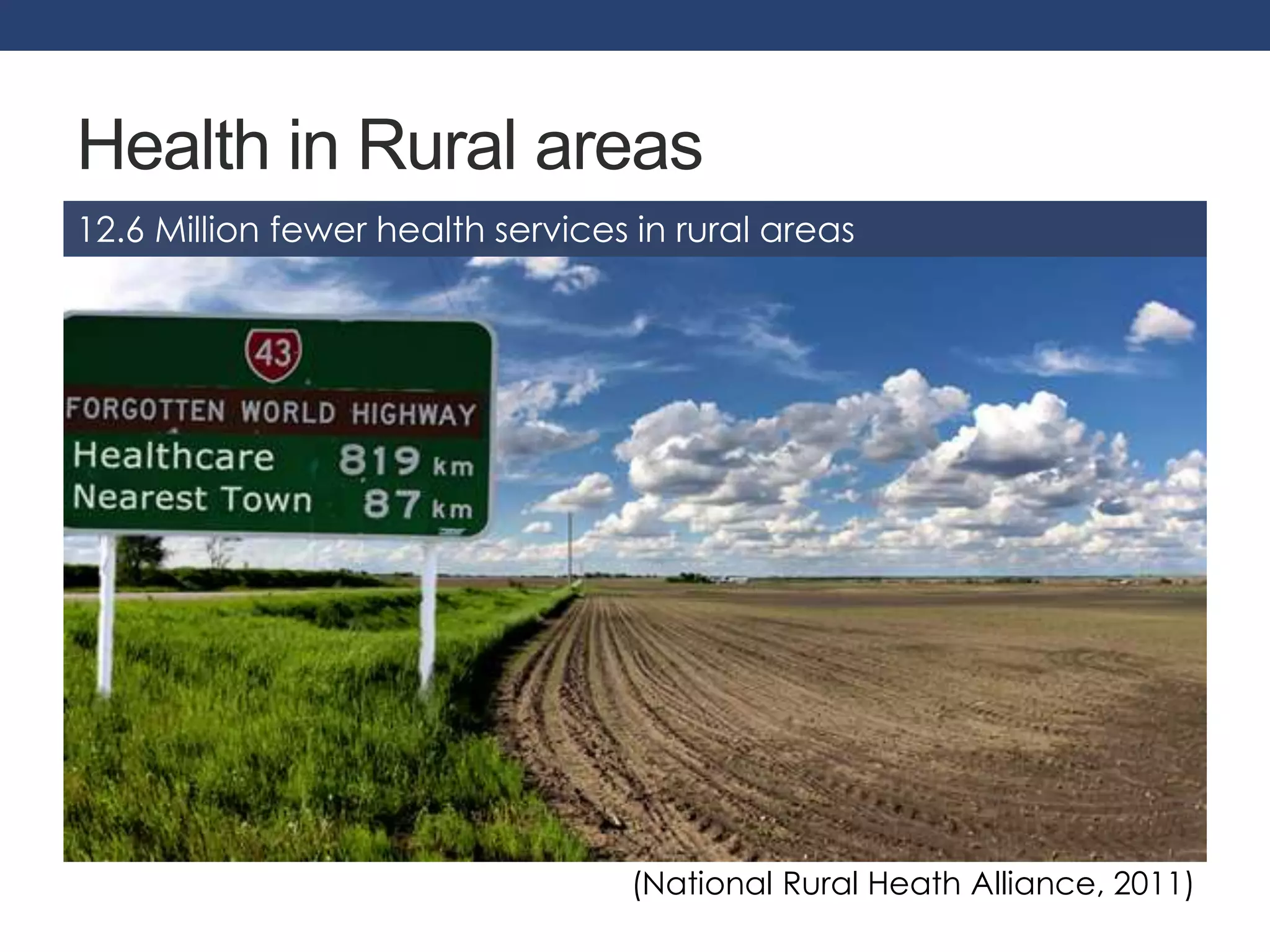 Health in Rural areas 
12.6 Million fewer health services in rural areas 
(National Rural Heath Alliance, 2011) 
 