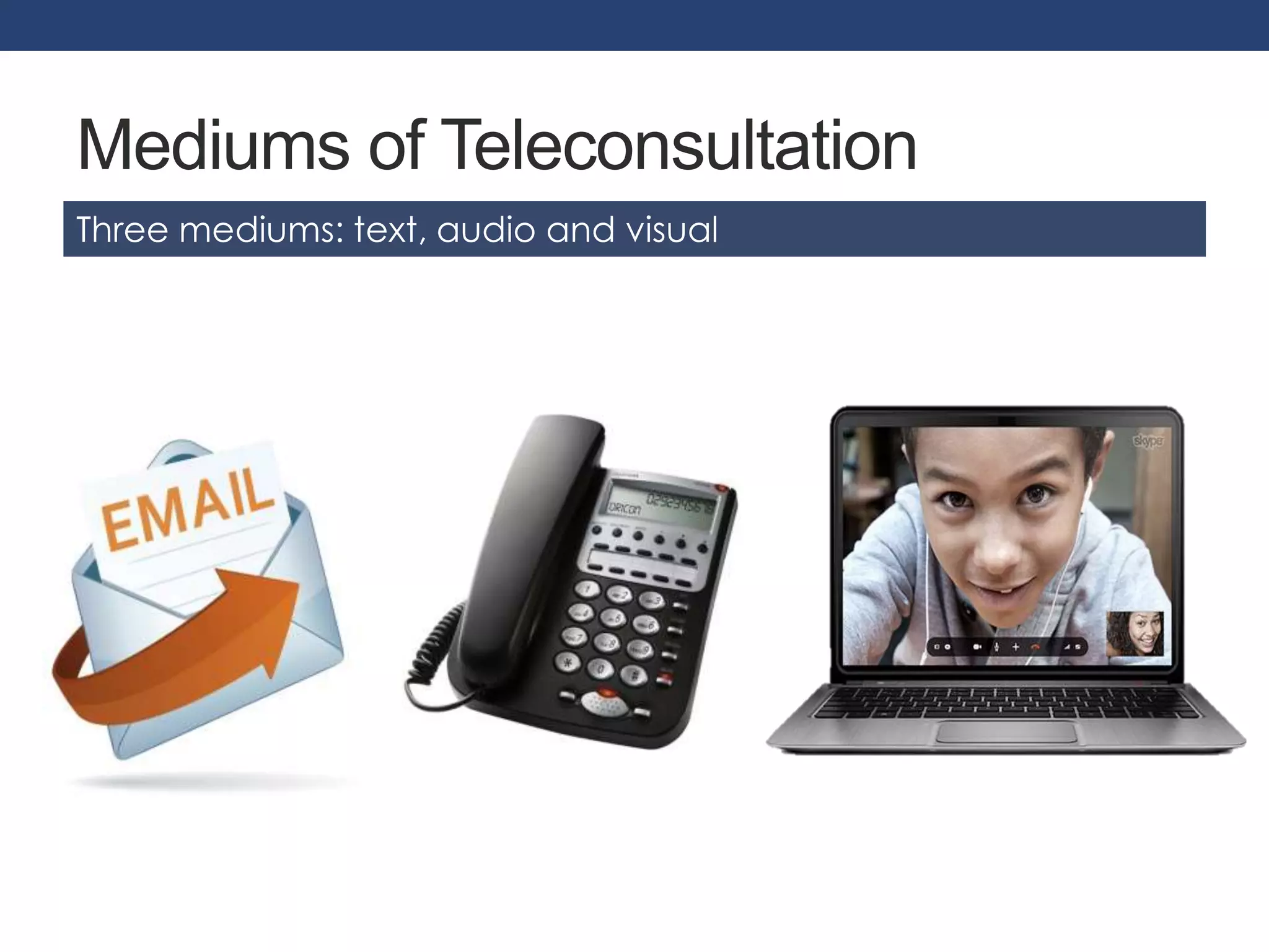Mediums of Teleconsultation 
Three mediums: text, audio and visual 
 