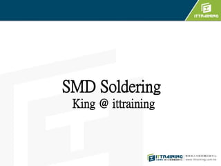 SMD Soldering 
King @ ittraining 
 