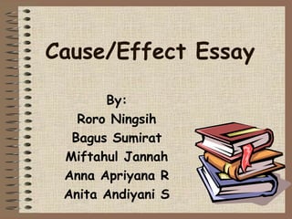 Cause/Effect Essay 
By: 
Roro Ningsih 
Bagus Sumirat 
Miftahul Jannah 
Anna Apriyana R 
Anita Andiyani S 
 