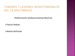 Proliferaciones Seudosarcomatosas Reactivas 
Fascitis Nodular 
Miositis Osificante 
 
