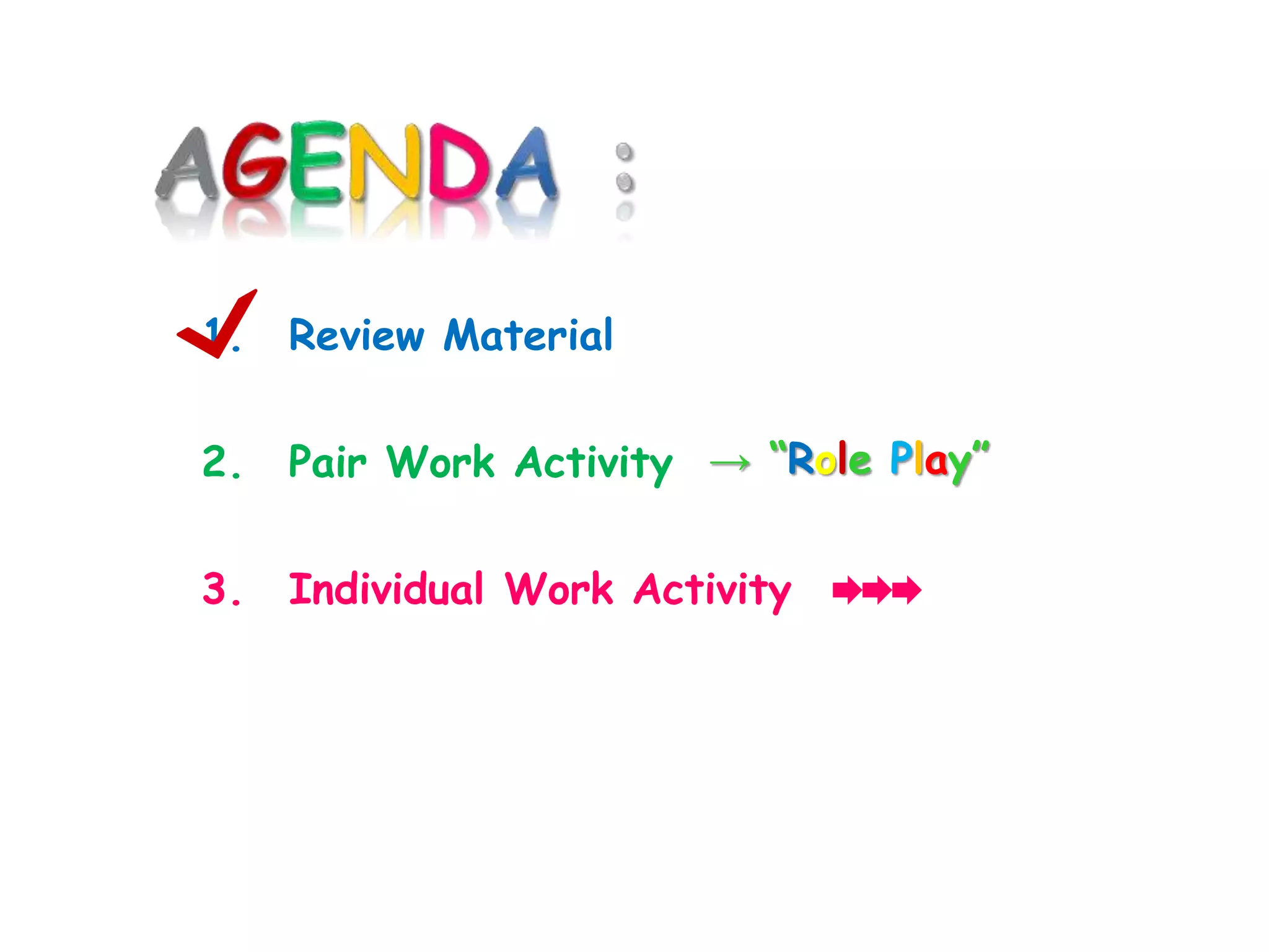 1. Review Material
2. Pair Work Activity
3. Individual Work Activity
→ “Role Play”
 