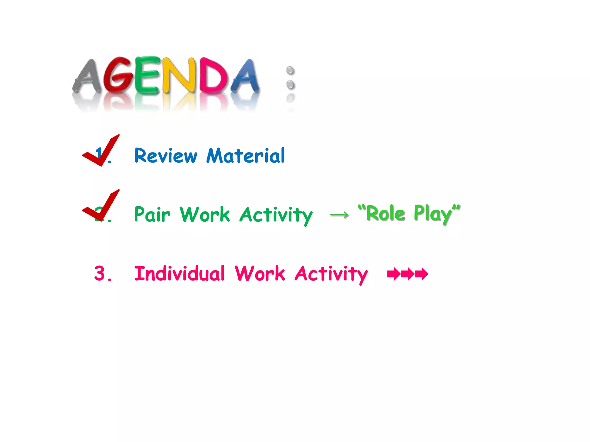 1. Review Material
2. Pair Work Activity
3. Individual Work Activity
→ “Role Play”
 