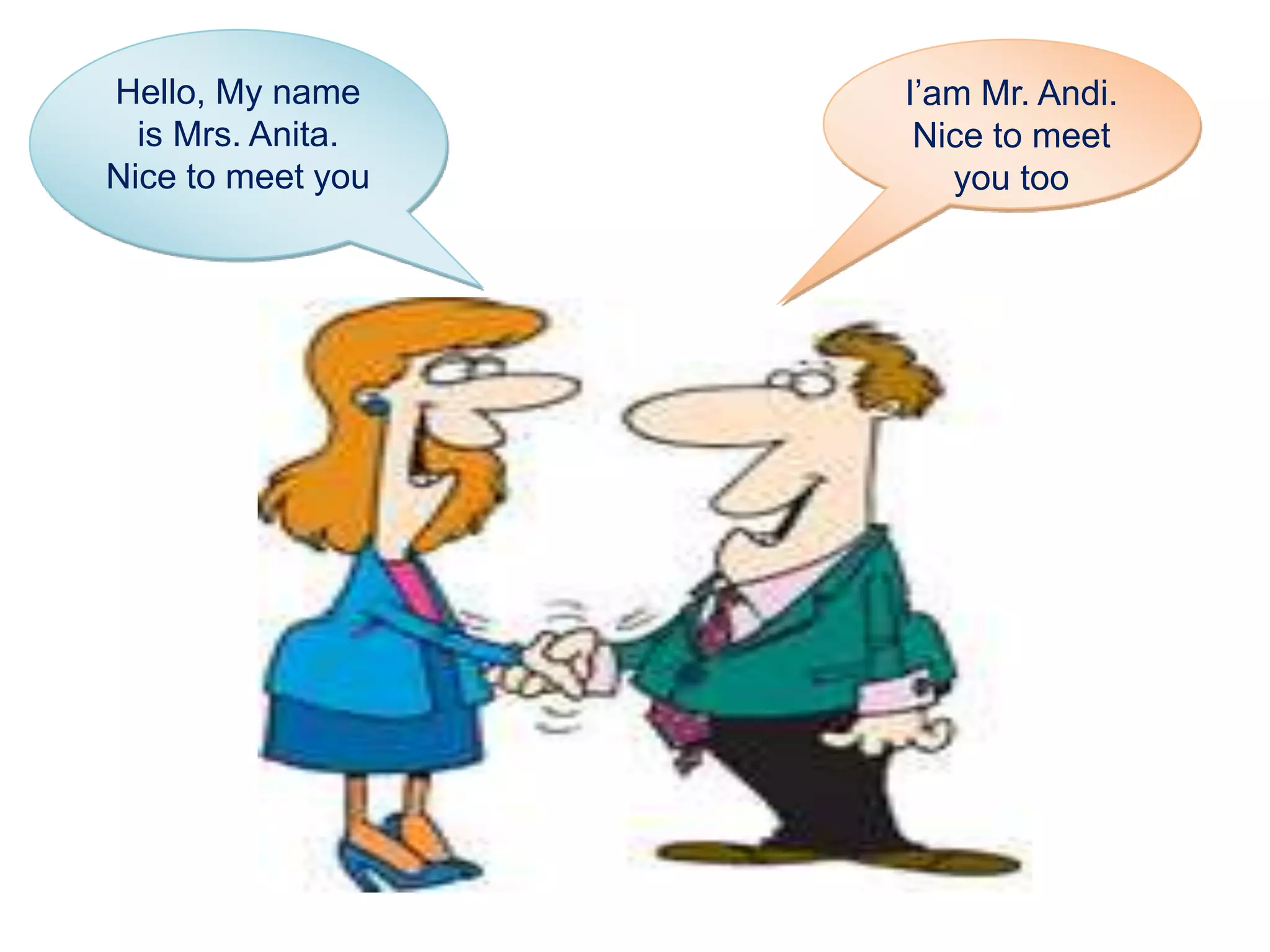 Hello, My name 
is Mrs. Anita. 
Nice to meet you 
I’am Mr. Andi. 
Nice to meet 
you too 
 
