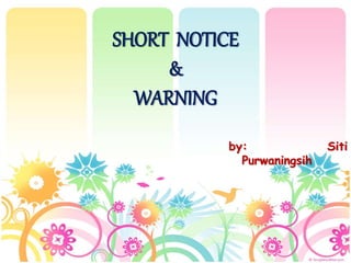 SHORT NOTICE 
& 
WARNING 
by: Siti 
Purwaningsih 
 