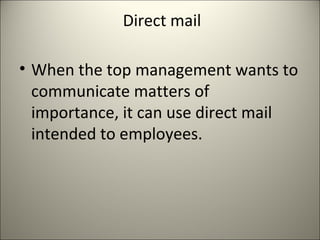 Direct mail
• When the top management wants to
communicate matters of
importance, it can use direct mail
intended to employees.
 