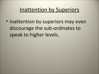 Inattention by Superiors
• Inattention by superiors may even
discourage the sub-ordinates to
speak to higher levels.
 