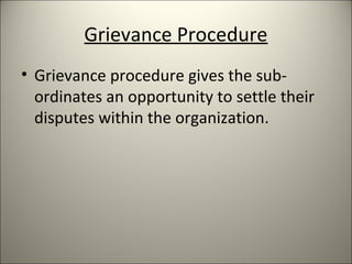 Grievance Procedure
• Grievance procedure gives the sub-
ordinates an opportunity to settle their
disputes within the organization.
 