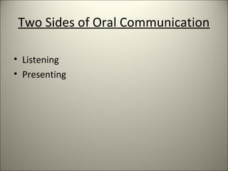 Two Sides of Oral Communication
• Listening
• Presenting
 