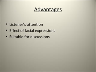 Advantages
• Listener’s attention
• Effect of facial expressions
• Suitable for discussions
 