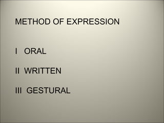 METHOD OF EXPRESSION
I ORAL
II WRITTEN
III GESTURAL
 