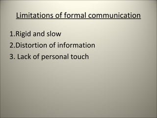 Limitations of formal communication
1.Rigid and slow
2.Distortion of information
3. Lack of personal touch
 