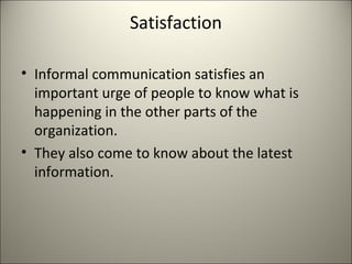 Satisfaction
• Informal communication satisfies an
important urge of people to know what is
happening in the other parts of the
organization.
• They also come to know about the latest
information.
 