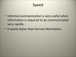 Speed
• Informal communication is very useful when
information is required to be communicated
very rapidly.
• It works faster than formal information.
 