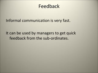 Feedback
Informal communication is very fast.
It can be used by managers to get quick
feedback from the sub-ordinates.
 