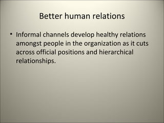 Better human relations
• Informal channels develop healthy relations
amongst people in the organization as it cuts
across official positions and hierarchical
relationships.
 