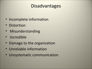 Disadvantages
• Incomplete information
• Distortion
• Misunderstanding
• Incredible
• Damage to the organization
• Unreliable information
• Unsystematic communication
 