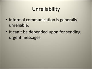 Unreliability
• Informal communication is generally
unreliable.
• It can’t be depended upon for sending
urgent messages.
 