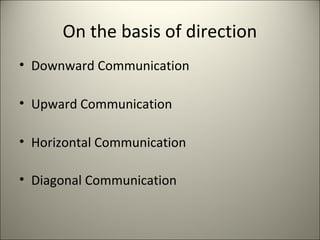 On the basis of direction
• Downward Communication
• Upward Communication
• Horizontal Communication
• Diagonal Communication
 