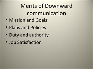 Merits of Downward
communication
• Mission and Goals
• Plans and Policies
• Duty and authority
• Job Satisfaction
 