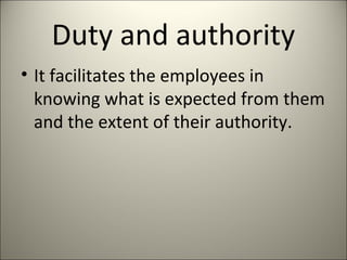 Duty and authority
• It facilitates the employees in
knowing what is expected from them
and the extent of their authority.
 
