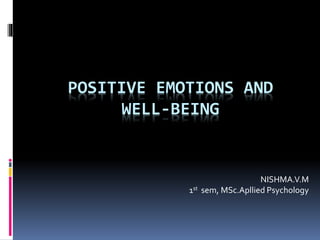 POSITIVE EMOTIONS AND 
WELL-BEING 
NISHMA.V.M 
1st sem, MSc.Apllied Psychology 
 