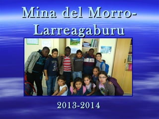 Mina del Morro-Mina del Morro-
LarreagaburuLarreagaburu
2013-20142013-2014
 