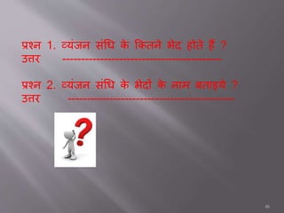 प्रश्न 1. व्यंजन संधि के ककतने भेद होते हैं ?
उत्तर ------------------------------------------
प्रश्न 2. व्यंजन संधि के भेदों के नतम बततइये ?
उत्तर --------------------------------------------
46
 