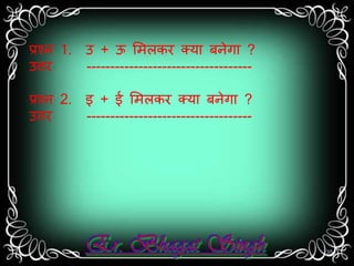 प्रश्न 1. उ + ऊ सर्लकर क्यत बनेगत ? 
उत्तर ----------------------------------- 
प्रश्न 2. इ + ई सर्लकर क्यत बनेगत ? 
उत्तर ----------------------------------- 
35 
 