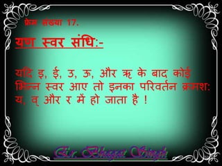 फ्रेम संख्या 17. 
यर् स्िर संधि:- 
यदद इ, ई, उ, ऊ, और ऋ के बतद कोई 
सभन्न स्िर आए तो इनकत पररितान क्रर्श: 
य, ि ्और र र्ें हो जततत है ! 
52 
 