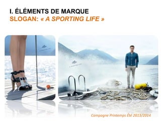 I. ÉLÉMENTS DE MARQUE 
SLOGAN: « A SPORTING LIFE » 
Campagne Printemps Été 2013/2014 
 