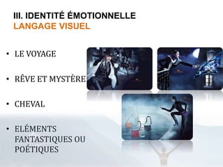 III. IDENTITÉ ÉMOTIONNELLE 
LANGAGE VISUEL 
• LE VOYAGE 
• RÊVE ET MYSTÈRE 
• CHEVAL 
• ELÉMENTS 
FANTASTIQUES OU 
POÉTIQUES 
 