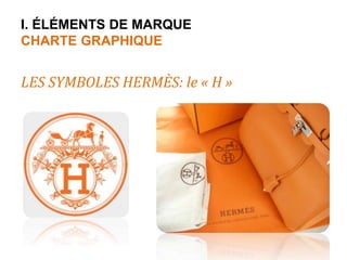 I. ÉLÉMENTS DE MARQUE 
CHARTE GRAPHIQUE 
LES SYMBOLES HERMÈS: le « H » 
 