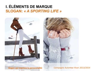 I. ÉLÉMENTS DE MARQUE 
SLOGAN: « A SPORTING LIFE » 
Slogan qui exprime la personnalité Campagne Automne Hiver 2013/2014 
 