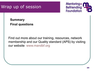 Summary 
Final questions 
Find out more about our training, resources, network 
membership and our Quality standard (APS) by visiting 
our website www.mandbf.org 
25 
Wrap up of session 
