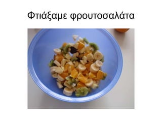 Φτιάξαμε φρουτοσαλάτα 
 