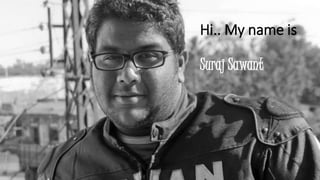 Hi.. My name is 
Suraj Sawant 
 