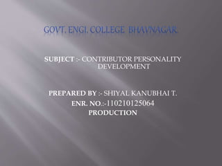 SUBJECT :- CONTRIBUTOR PERSONALITY 
DEVELOPMENT 
PREPARED BY :- SHIYAL KANUBHAI T. 
ENR. NO.:-110210125064 
PRODUCTION 
 