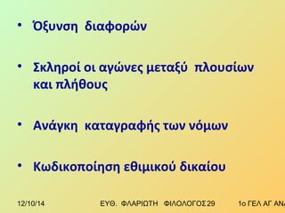 • Όξυνση διαφορών 
• Σκληροί οι αγώνες μεταξύ πλουσίων 
και πλήθους 
• Ανάγκη καταγραφής των νόμων 
• Κωδικοποίηση εθιμικού δικαίου 
12/10/14 ΕΥΘ. ΦΛΑΡΙΩΤΗ ΦΙΛΟΛΟΓΟΣ 2 9 1ο ΓΕΛ ΑΓ ΑΝΑΡΓΥΡΩΝ 
 