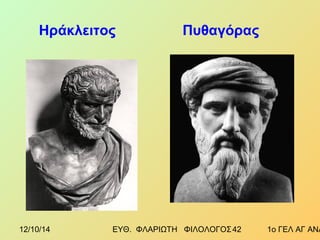 Ηράκλειτος Πυθαγόρας 
12/10/14 ΕΥΘ. ΦΛΑΡΙΩΤΗ ΦΙΛΟΛΟΓΟΣ 4 2 1ο ΓΕΛ ΑΓ ΑΝΑΡΓΥΡΩΝ 
 