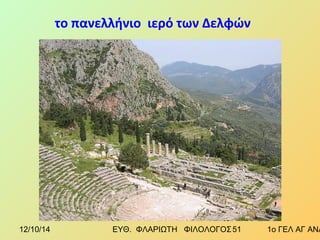 το πανελλήνιο ιερό των Δελφών 
12/10/14 ΕΥΘ. ΦΛΑΡΙΩΤΗ ΦΙΛΟΛΟΓΟΣ 5 1 1ο ΓΕΛ ΑΓ ΑΝΑΡΓΥΡΩΝ 
 