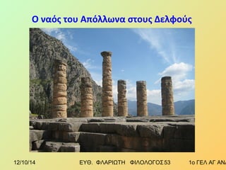 Ο ναός του Απόλλωνα στους Δελφούς 
12/10/14 ΕΥΘ. ΦΛΑΡΙΩΤΗ ΦΙΛΟΛΟΓΟΣ 5 3 1ο ΓΕΛ ΑΓ ΑΝΑΡΓΥΡΩΝ 
 