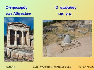 Ο θησαυρός Ο ομφαλός 
των Αθηναίων της γης 
12/10/14 ΕΥΘ. ΦΛΑΡΙΩΤΗ ΦΙΛΟΛΟΓΟΣ 5 5 1ο ΓΕΛ ΑΓ ΑΝΑΡΓΥΡΩΝ 
 