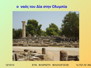 ο ναός του Δία στην Ολυμπία 
12/10/14 ΕΥΘ. ΦΛΑΡΙΩΤΗ ΦΙΛΟΛΟΓΟΣ 5 6 1ο ΓΕΛ ΑΓ ΑΝΑΡΓΥΡΩΝ 
 