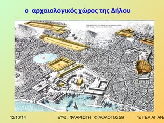 ο αρχαιολογικός χώρος της Δήλου 
12/10/14 ΕΥΘ. ΦΛΑΡΙΩΤΗ ΦΙΛΟΛΟΓΟΣ 5 9 1ο ΓΕΛ ΑΓ ΑΝΑΡΓΥΡΩΝ 
 
