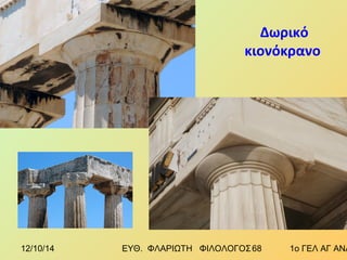 Δωρικό 
κιονόκρανο 
12/10/14 ΕΥΘ. ΦΛΑΡΙΩΤΗ ΦΙΛΟΛΟΓΟΣ 6 8 1ο ΓΕΛ ΑΓ ΑΝΑΡΓΥΡΩΝ 
 