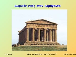 Δωρικός ναός στον Ακράγαντα 
12/10/14 ΕΥΘ. ΦΛΑΡΙΩΤΗ ΦΙΛΟΛΟΓΟΣ 7 1 1ο ΓΕΛ ΑΓ ΑΝΑΡΓΥΡΩΝ 
 