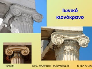 Ιωνικό 
κιονόκρανο 
12/10/14 ΕΥΘ. ΦΛΑΡΙΩΤΗ ΦΙΛΟΛΟΓΟΣ 7 5 1ο ΓΕΛ ΑΓ ΑΝΑΡΓΥΡΩΝ 
 
